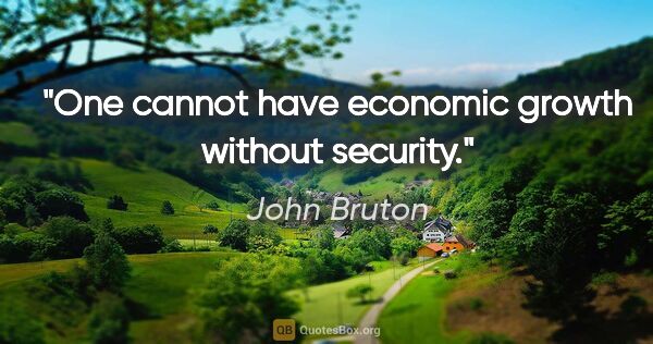 John Bruton quote: "One cannot have economic growth without security."