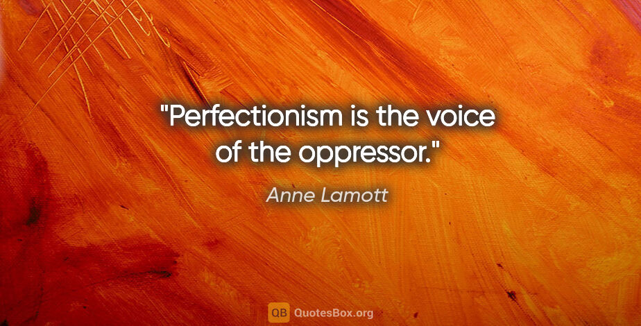 Anne Lamott quote: "Perfectionism is the voice of the oppressor."
