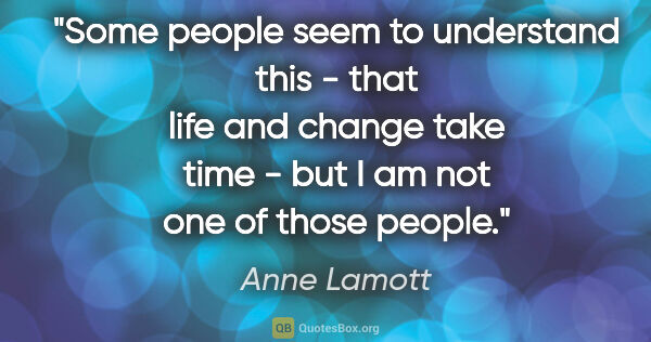 Anne Lamott quote: "Some people seem to understand this - that life and change..."