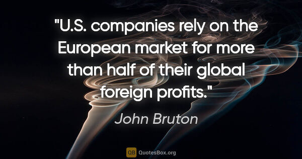 John Bruton quote: "U.S. companies rely on the European market for more than half..."