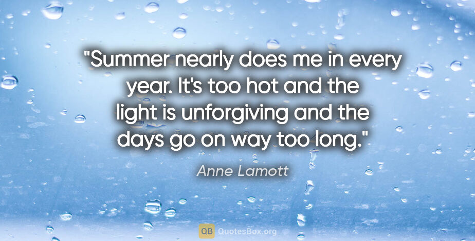 Anne Lamott quote: "Summer nearly does me in every year. It's too hot and the..."