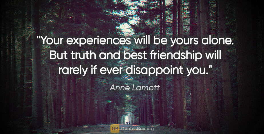 Anne Lamott quote: "Your experiences will be yours alone. But truth and best..."