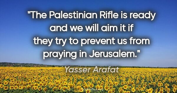 Yasser Arafat quote: "The Palestinian Rifle is ready and we will aim it if they try..."