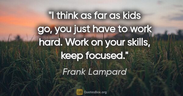 Frank Lampard quote: "I think as far as kids go, you just have to work hard. Work on..."