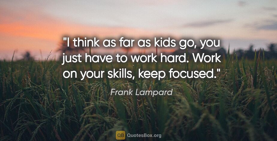 Frank Lampard quote: "I think as far as kids go, you just have to work hard. Work on..."