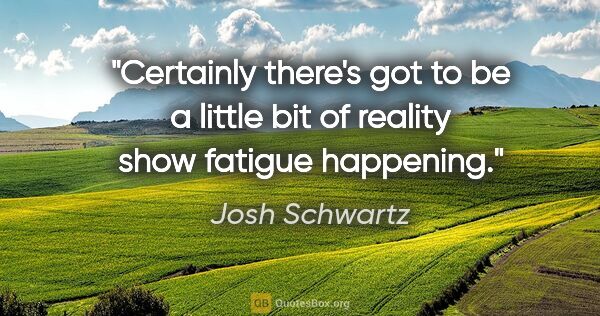 Josh Schwartz quote: "Certainly there's got to be a little bit of reality show..."
