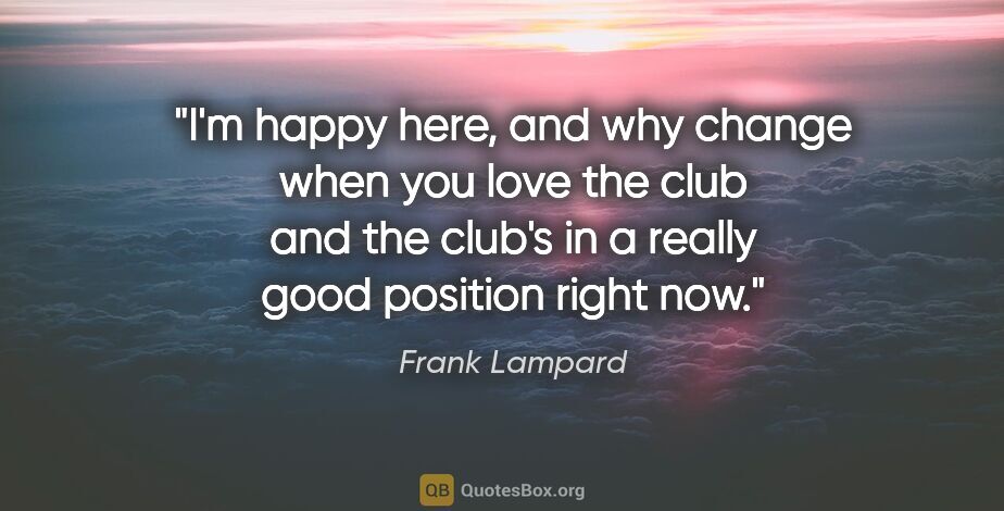 Frank Lampard quote: "I'm happy here, and why change when you love the club and the..."