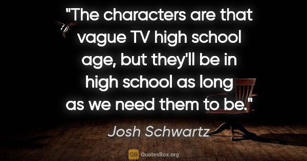 Josh Schwartz quote: "The characters are that vague TV high school age, but they'll..."