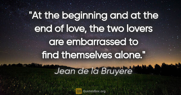 Jean de la Bruyere quote: "At the beginning and at the end of love, the two lovers are..."