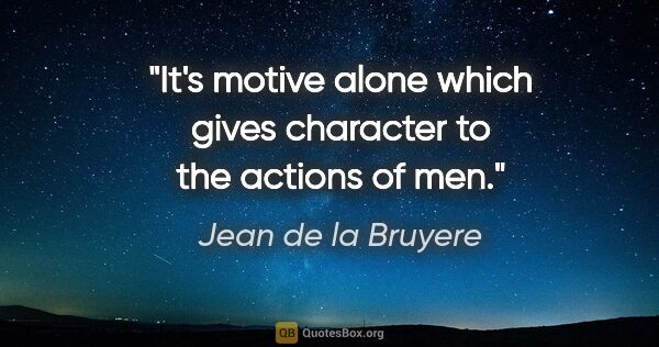 Jean de la Bruyere quote: "It's motive alone which gives character to the actions of men."