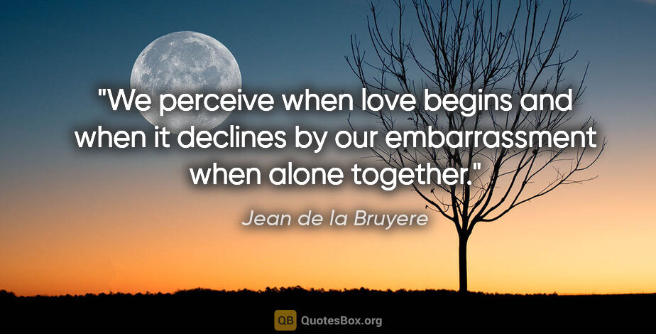 Jean de la Bruyere quote: "We perceive when love begins and when it declines by our..."