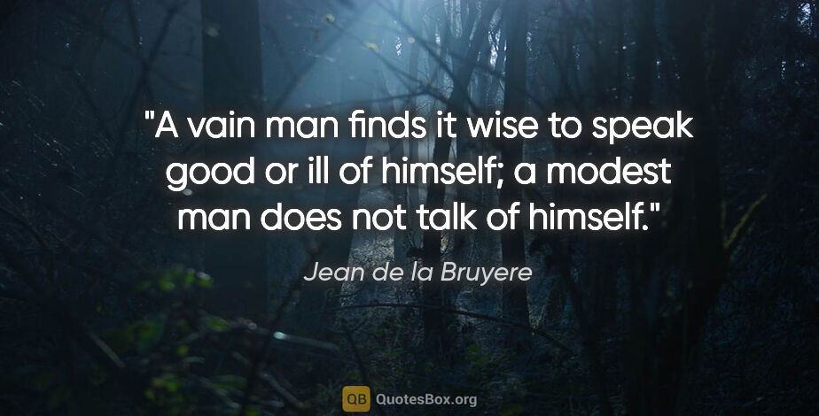 Jean de la Bruyere quote: "A vain man finds it wise to speak good or ill of himself; a..."