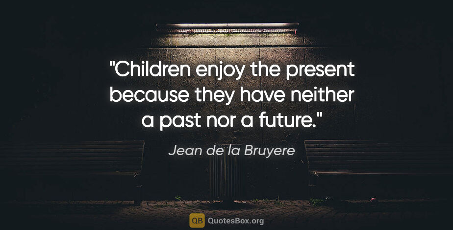 Jean de la Bruyere quote: "Children enjoy the present because they have neither a past..."