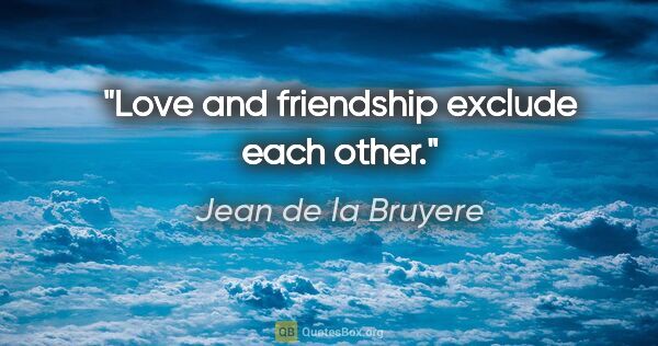 Jean de la Bruyere quote: "Love and friendship exclude each other."