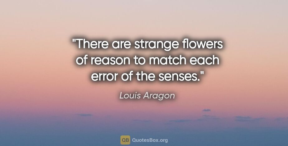 Louis Aragon quote: "There are strange flowers of reason to match each error of the..."