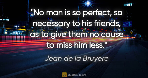 Jean de la Bruyere quote: "No man is so perfect, so necessary to his friends, as to give..."
