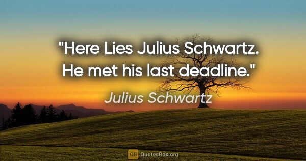 Julius Schwartz quote: "Here Lies Julius Schwartz. He met his last deadline."