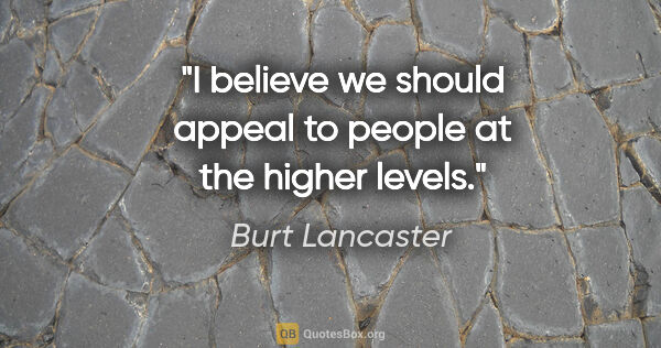 Burt Lancaster quote: "I believe we should appeal to people at the higher levels."