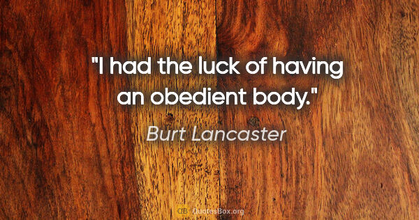Burt Lancaster quote: "I had the luck of having an obedient body."