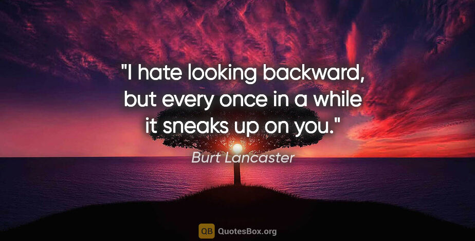 Burt Lancaster quote: "I hate looking backward, but every once in a while it sneaks..."