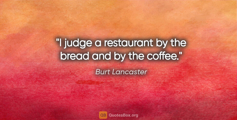 Burt Lancaster quote: "I judge a restaurant by the bread and by the coffee."