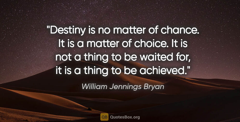 William Jennings Bryan quote: "Destiny is no matter of chance. It is a matter of choice. It..."