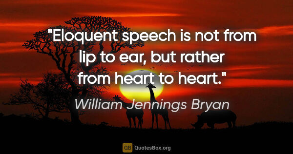 William Jennings Bryan quote: "Eloquent speech is not from lip to ear, but rather from heart..."