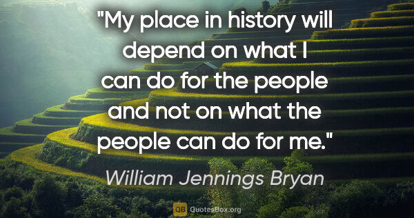 William Jennings Bryan quote: "My place in history will depend on what I can do for the..."
