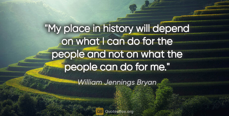 William Jennings Bryan quote: "My place in history will depend on what I can do for the..."