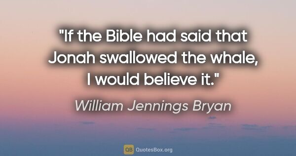 William Jennings Bryan quote: "If the Bible had said that Jonah swallowed the whale, I would..."