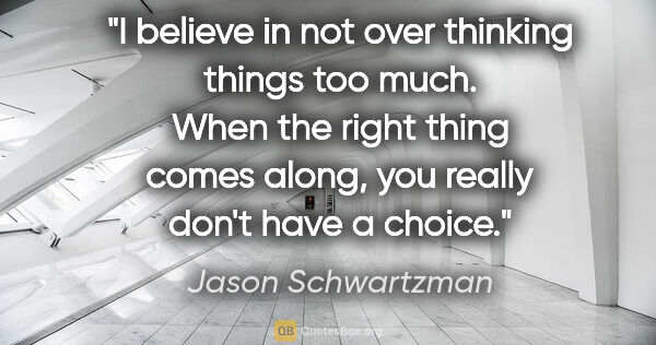 Jason Schwartzman quote: "I believe in not over thinking things too much. When the right..."