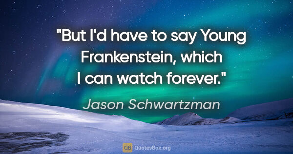 Jason Schwartzman quote: "But I'd have to say Young Frankenstein, which I can watch..."