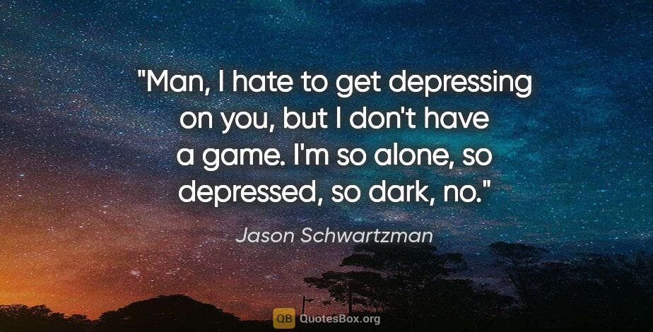 Jason Schwartzman quote: "Man, I hate to get depressing on you, but I don't have a game...."