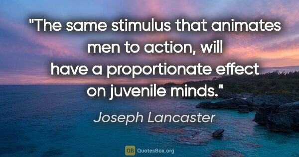 Joseph Lancaster quote: "The same stimulus that animates men to action, will have a..."