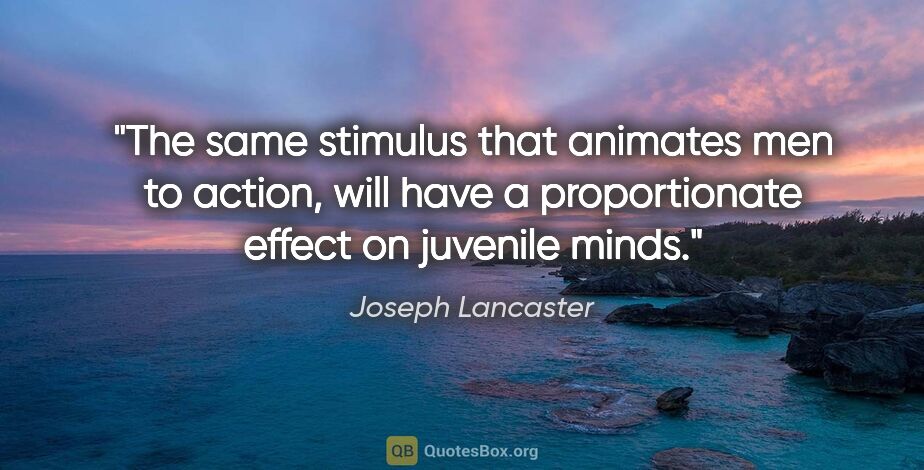 Joseph Lancaster quote: "The same stimulus that animates men to action, will have a..."