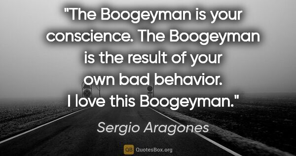 Sergio Aragones quote: "The Boogeyman is your conscience. The Boogeyman is the result..."