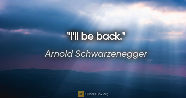 Arnold Schwarzenegger quote: "I'll be back."