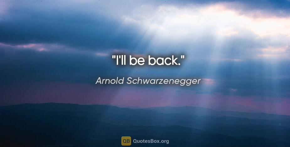 Arnold Schwarzenegger quote: "I'll be back."