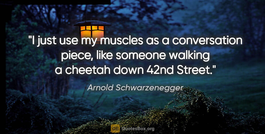 Arnold Schwarzenegger quote: "I just use my muscles as a conversation piece, like someone..."