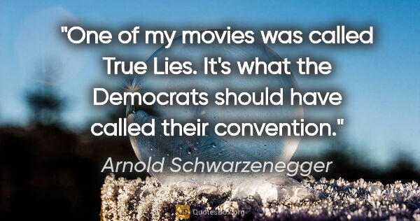 Arnold Schwarzenegger quote: "One of my movies was called "True Lies." It's what the..."