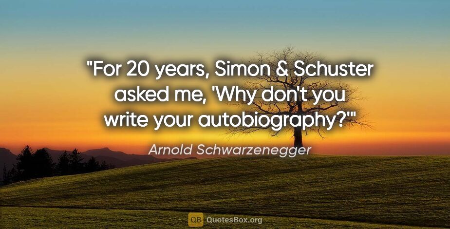 Arnold Schwarzenegger quote: "For 20 years, Simon & Schuster asked me, 'Why don't you write..."
