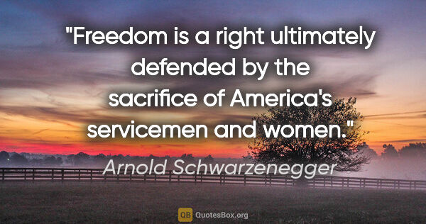 Arnold Schwarzenegger quote: "Freedom is a right ultimately defended by the sacrifice of..."
