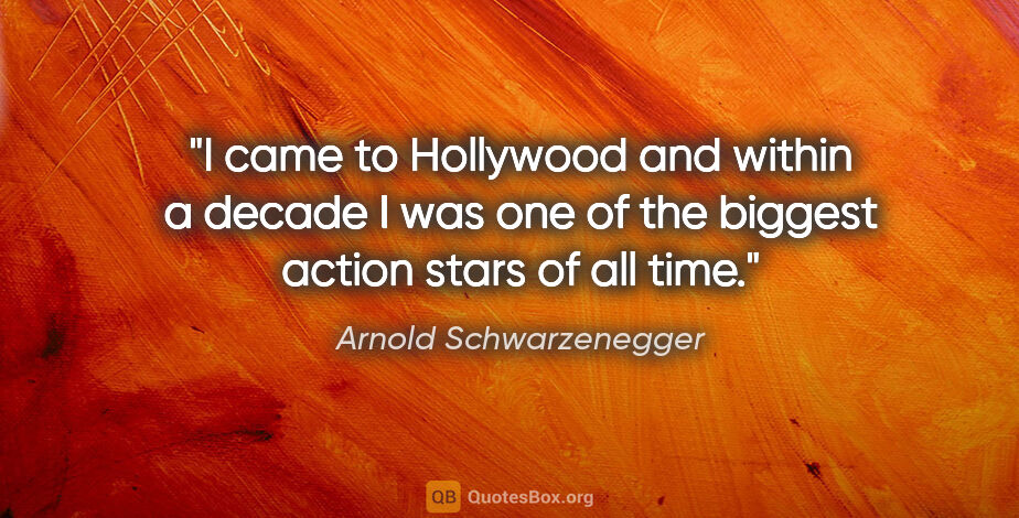 Arnold Schwarzenegger quote: "I came to Hollywood and within a decade I was one of the..."