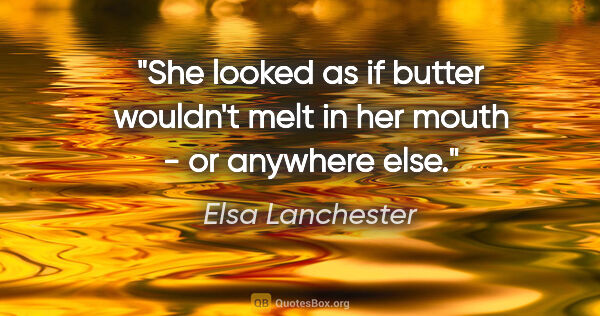 Elsa Lanchester quote: "She looked as if butter wouldn't melt in her mouth - or..."