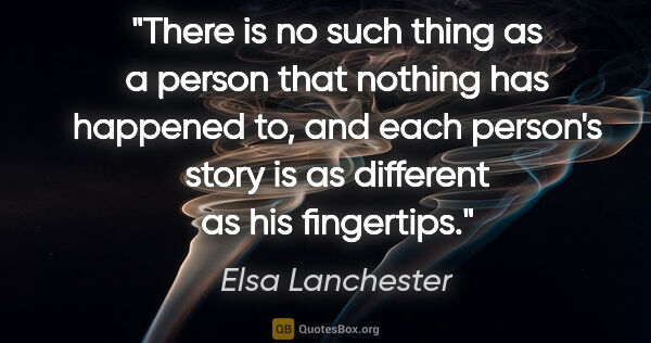 Elsa Lanchester quote: "There is no such thing as a person that nothing has happened..."
