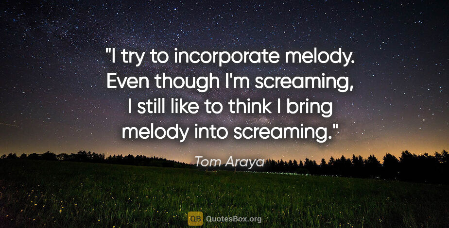 Tom Araya quote: "I try to incorporate melody. Even though I'm screaming, I..."