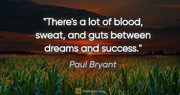 Paul Bryant quote: "There's a lot of blood, sweat, and guts between dreams and..."