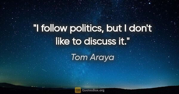 Tom Araya quote: "I follow politics, but I don't like to discuss it."
