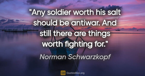 Norman Schwarzkopf quote: "Any soldier worth his salt should be antiwar. And still there..."