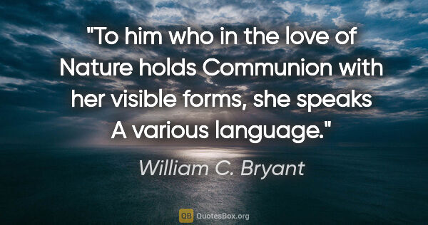 William C. Bryant quote: "To him who in the love of Nature holds Communion with her..."